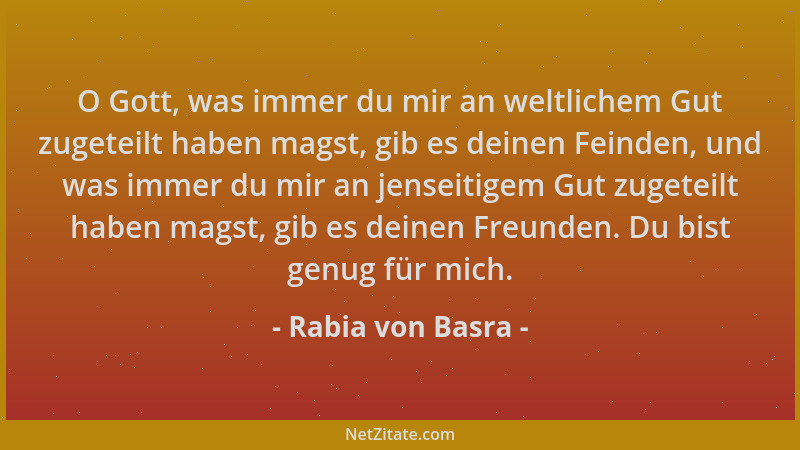 Rabia von Basra - O Gott, was immer du mir an weltlichem Gut zugeteilt haben magst, gib es deinen Feinden, und was immer du...