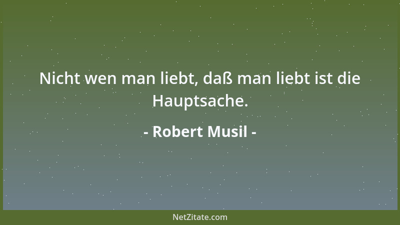 Robert Musil - Nicht wen man liebt, daß man liebt ist die Hauptsache....