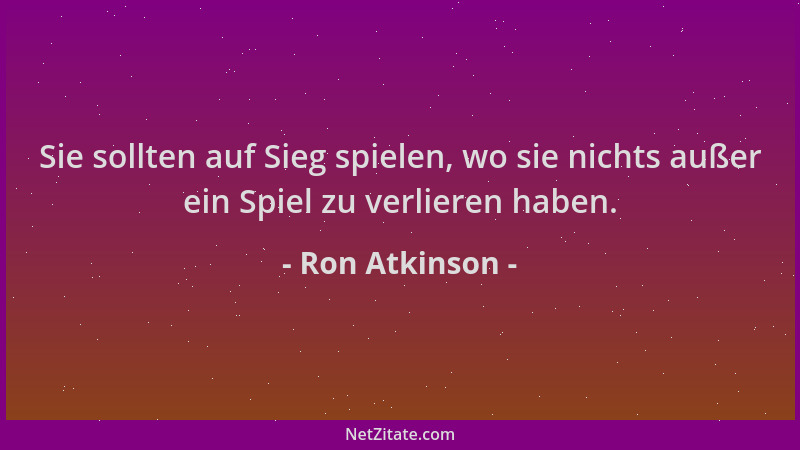 Ron Atkinson - Sie sollten auf Sieg spielen, wo sie nichts außer ein Spiel zu verlieren haben....