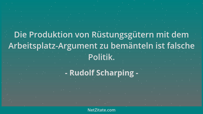 Rudolf Scharping - Die Produktion von Rüstungsgütern mit dem Arbeitsplatz-Argument zu bemänteln ist falsche Politik....