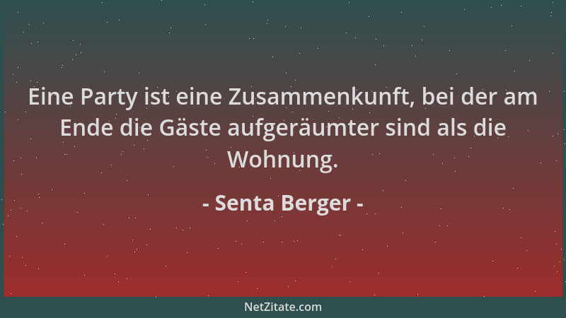 Senta Berger - Eine Party ist eine Zusammenkunft, bei der am Ende die Gäste aufgeräumter sind als die Wohnung....