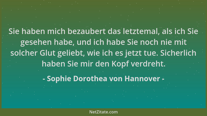 Sophie Dorothea von Hannover - Sie haben mich bezaubert das letztemal, als ich Sie gesehen habe, und ich habe Sie noch nie...