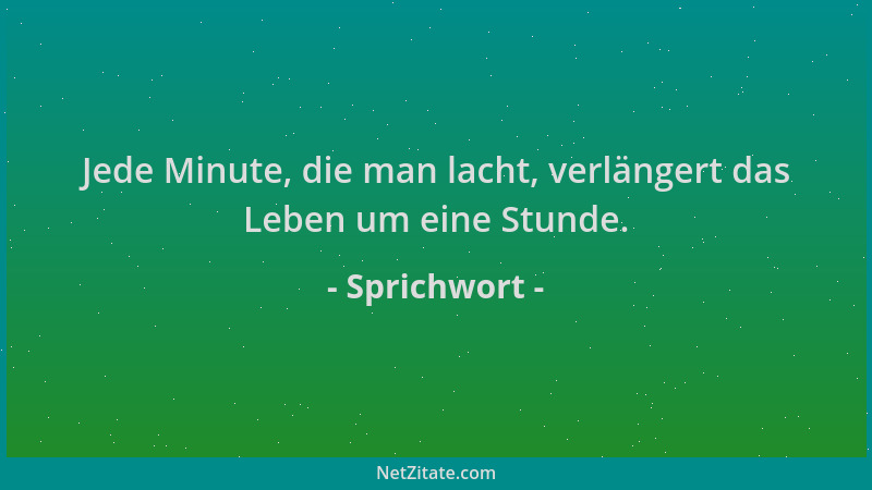 Sprichwort - Jede Minute, die man lacht, verlängert das Leben um eine Stunde....