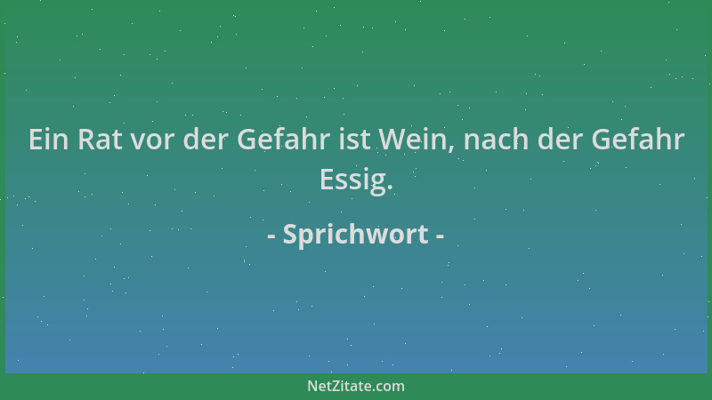 Sprichwort - Ein Rat vor der Gefahr ist Wein, nach der Gefahr Essig....