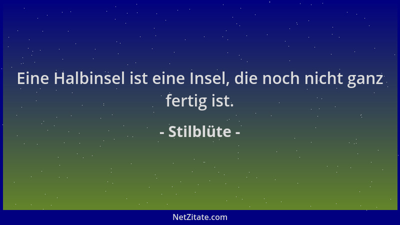 Stilblüte - Eine Halbinsel ist eine Insel, die noch nicht ganz fertig ist....