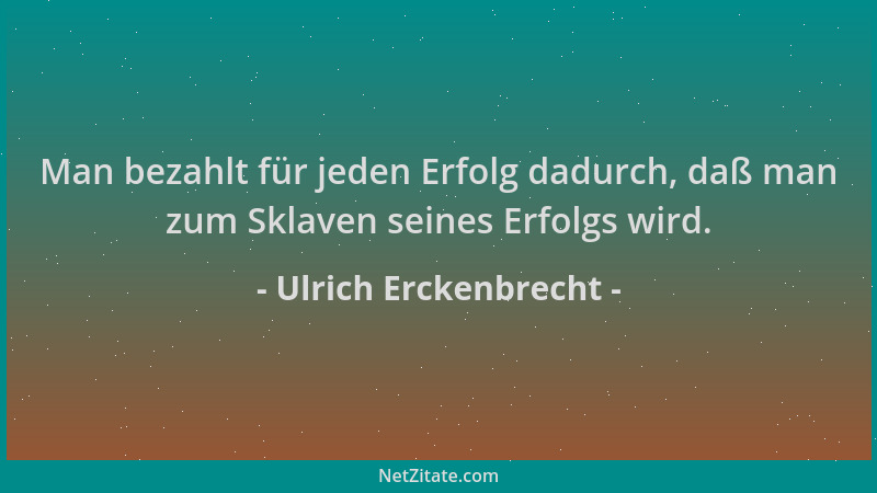Ulrich Erckenbrecht - Man bezahlt für jeden Erfolg dadurch, daß man zum Sklaven seines Erfolgs wird....
