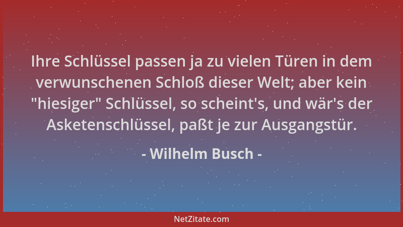 Wilhelm Busch - Ihre Schlüssel passen ja zu vielen Türen in dem verwunschenen Schloß dieser Welt; aber kein  "hiesiger " Schl...