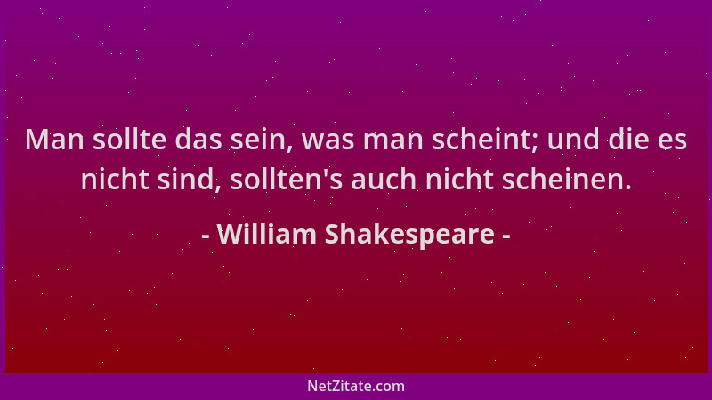 William Shakespeare - Man sollte das sein, was man scheint; und die es nicht sind, sollten 's auch nicht scheinen....
