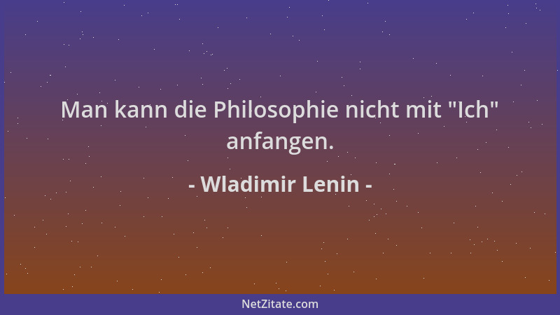 Wladimir Lenin - Man kann die Philosophie nicht mit  "Ich " anfangen....