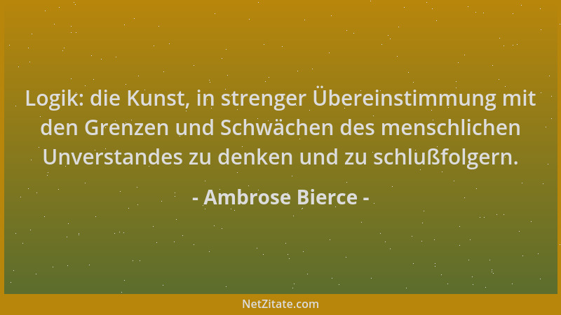 Ambrose Bierce - Logik: die Kunst, in strenger Übereinstimmung mit den Grenzen und Schwächen des menschlichen Unverstandes...