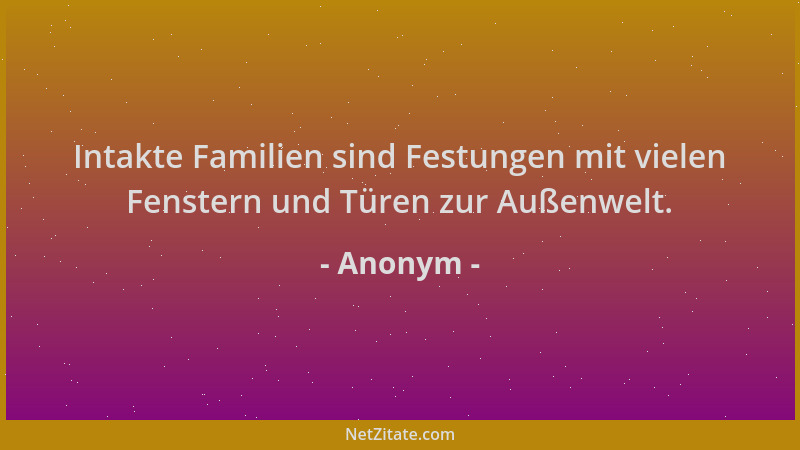 Anonym - Intakte Familien sind Festungen mit vielen Fenstern und Türen zur Außenwelt....