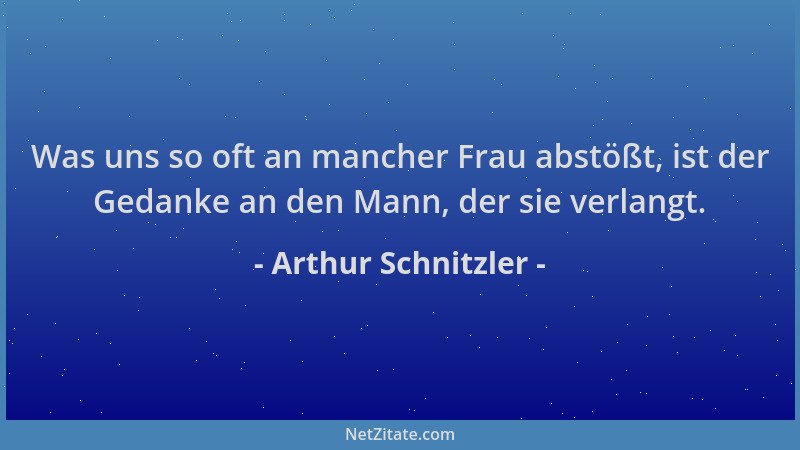 Arthur Schnitzler - Was uns so oft an mancher Frau abstößt, ist der Gedanke an den Mann, der sie verlangt....