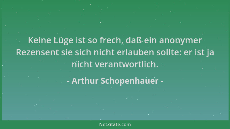 Arthur Schopenhauer - Keine Lüge ist so frech, daß ein anonymer Rezensent sie sich nicht erlauben sollte: er ist ja nicht v...