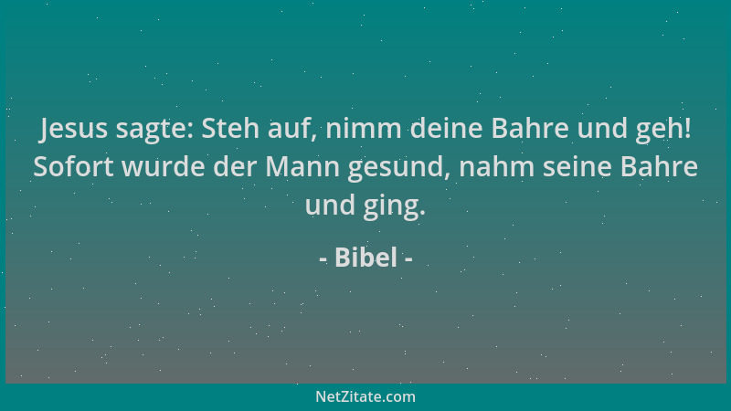 Bibel - Jesus sagte: Steh auf, nimm deine Bahre und geh! Sofort wurde der Mann gesund, nahm seine Bahre und ging....