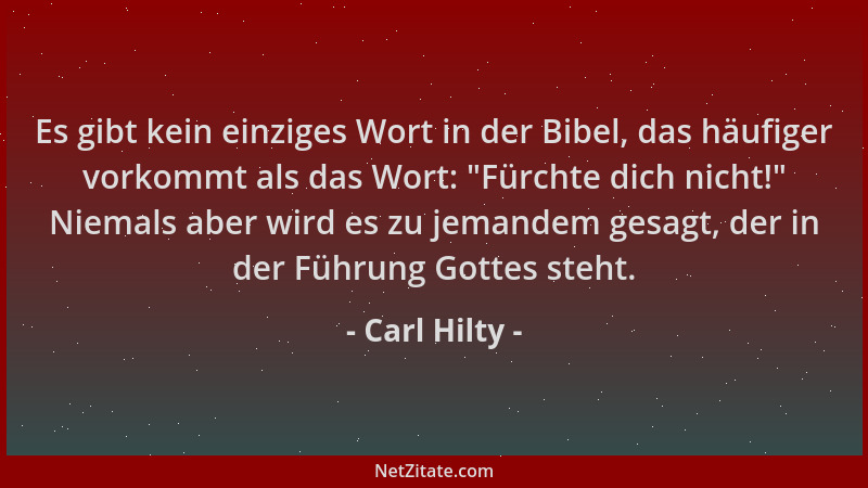 Carl Hilty - Es gibt kein einziges Wort in der Bibel, das häufiger vorkommt als das Wort:  "Fürchte dich nicht! " Niemals abe...