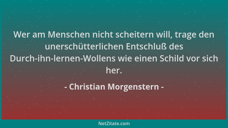 Christian Morgenstern - Wer am Menschen nicht scheitern will, trage den unerschütterlichen Entschluß des Durch-ihn-lernen-W...