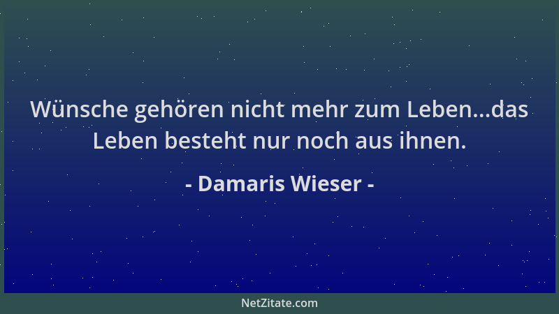 Damaris Wieser - Wünsche gehören nicht mehr zum Leben...das Leben besteht nur noch aus ihnen....