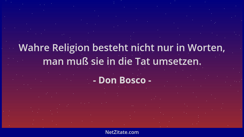 Don Bosco - Wahre Religion besteht nicht nur in Worten, man muß sie in die Tat umsetzen....