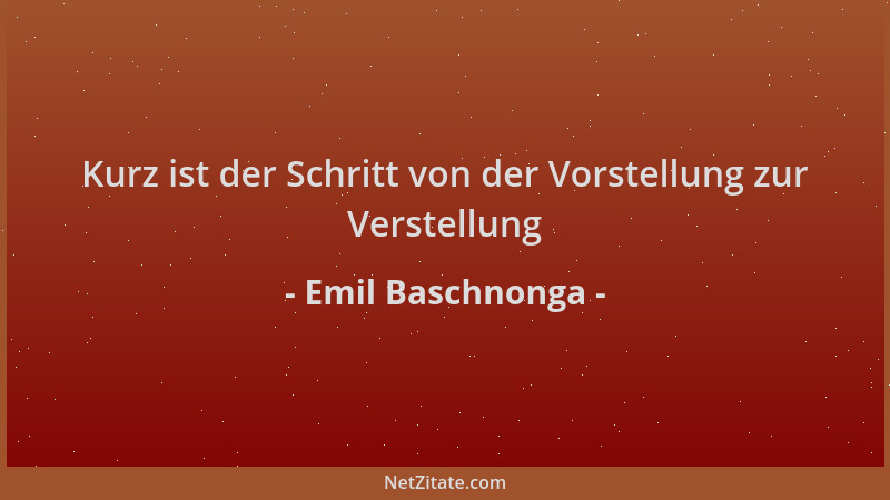 Emil Baschnonga - Kurz ist der Schritt von der Vorstellung zur Verstellung...