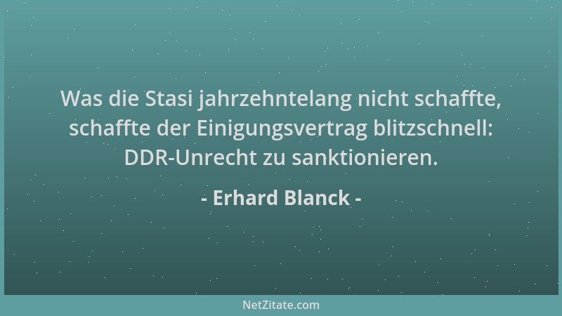 Erhard Blanck - Was die Stasi jahrzehntelang nicht schaffte, schaffte der Einigungsvertrag blitzschnell: DDR-Unrecht zu san...