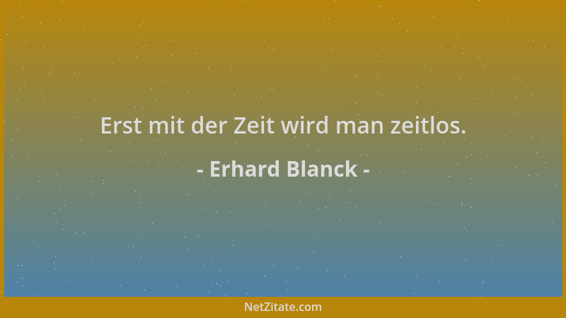 Erhard Blanck - Erst mit der Zeit wird man zeitlos....