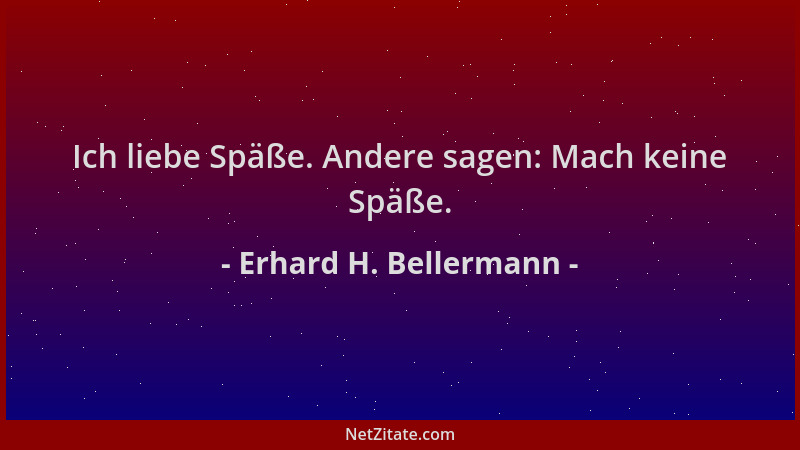 Erhard H. Bellermann - Ich liebe Späße. Andere sagen: Mach keine Späße....