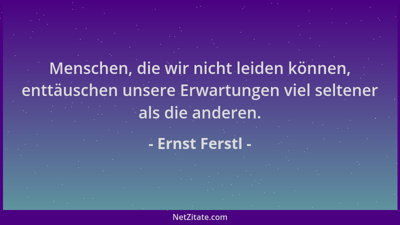 Ernst Ferstl - Menschen, die wir nicht leiden können, enttäuschen unsere Erwartungen viel seltener als die anderen....