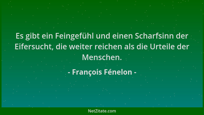 François Fénelon - Es gibt ein Feingefühl und einen Scharfsinn der Eifersucht, die weiter reichen als die Urteile der Mensc...