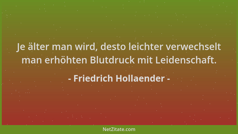Friedrich Hollaender - Je älter man wird, desto leichter verwechselt man erhöhten Blutdruck mit Leidenschaft....