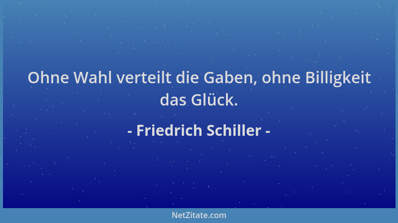Friedrich Schiller - Ohne Wahl verteilt die Gaben, ohne Billigkeit das Glück....