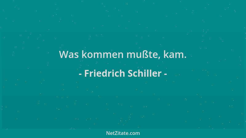 Friedrich Schiller - Was kommen mußte, kam....
