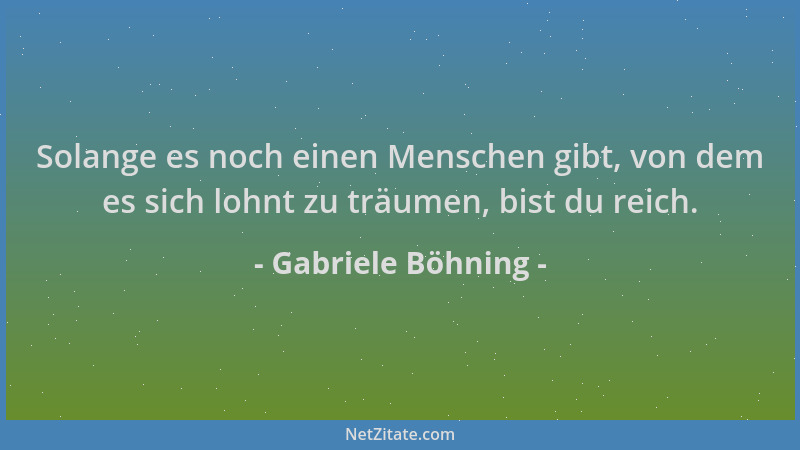 Gabriele Böhning - Solange es noch einen Menschen gibt, von dem es sich lohnt zu träumen, bist du reich....