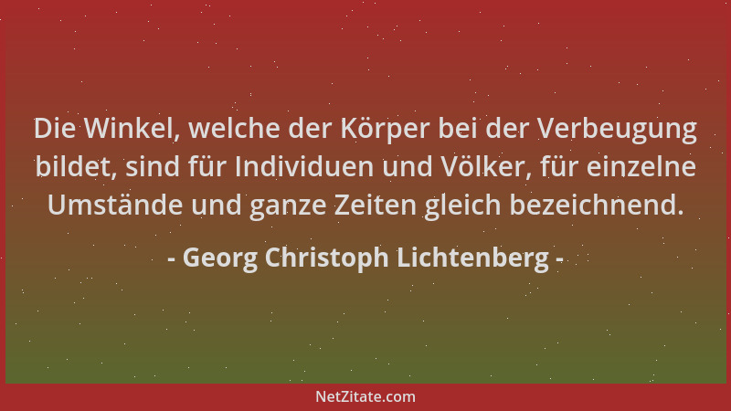 Georg Christoph Lichtenberg - Die Winkel, welche der Körper bei der Verbeugung bildet, sind für Individuen und Völker, für...
