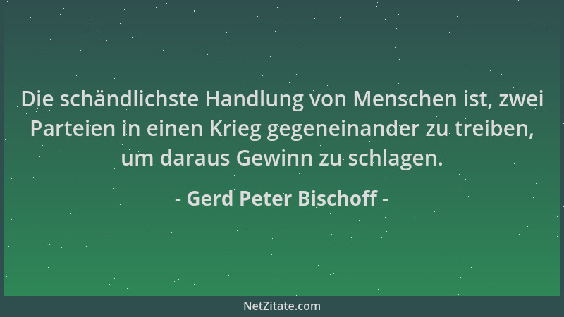 Gerd Peter Bischoff - Die schändlichste Handlung von Menschen ist, zwei Parteien in einen Krieg gegeneinander zu treiben, u...