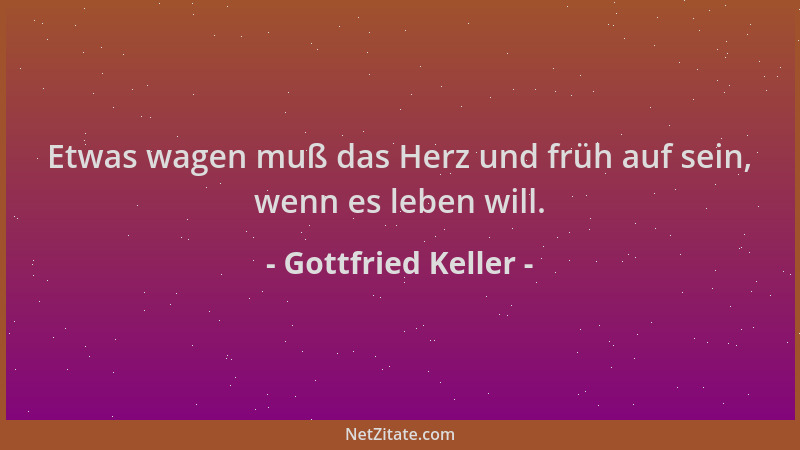 Gottfried Keller - Etwas wagen muß das Herz und früh auf sein, wenn es leben will....
