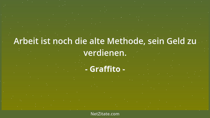 Graffito - Arbeit ist noch die alte Methode, sein Geld zu verdienen....