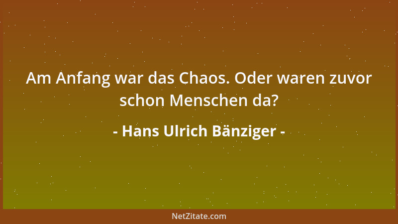 Hans Ulrich Bänziger - Am Anfang war das Chaos. Oder waren zuvor schon Menschen da?...