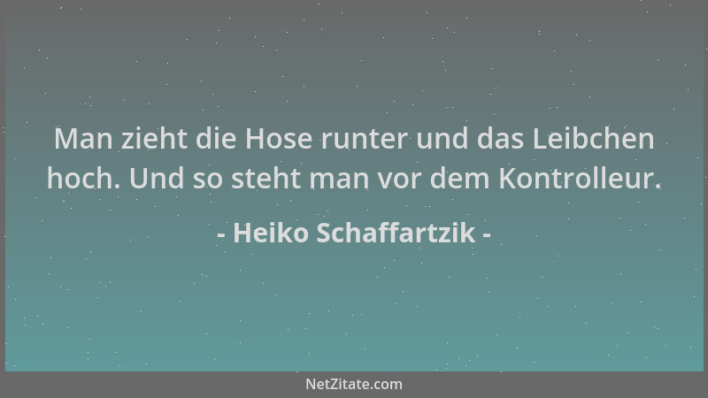 Heiko Schaffartzik - Man zieht die Hose runter und das Leibchen hoch. Und so steht man vor dem Kontrolleur....