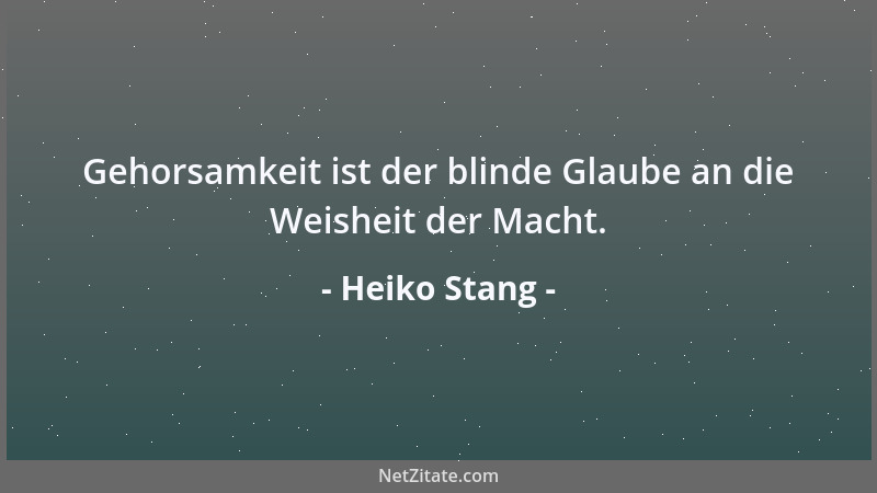 Heiko Stang - Gehorsamkeit ist der blinde Glaube an die Weisheit der Macht....