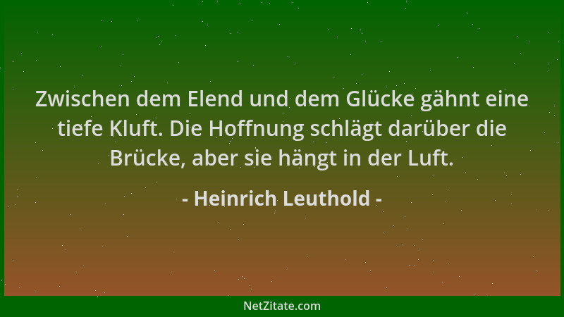Heinrich Leuthold - Zwischen dem Elend und dem Glücke gähnt eine tiefe Kluft. Die Hoffnung schlägt darüber die Brücke, aber...