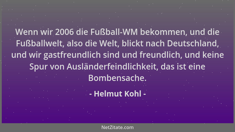 Helmut Kohl - Wenn wir 2006 die Fußball-WM bekommen, und die Fußballwelt, also die Welt, blickt nach Deutschland, und wir g...