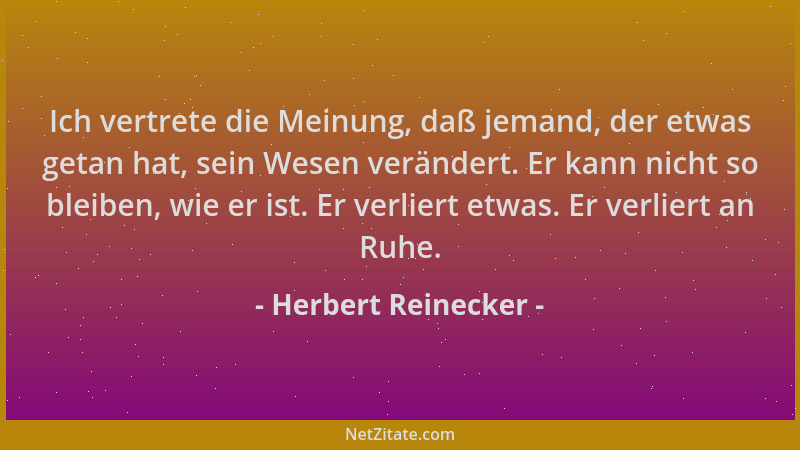 Herbert Reinecker - Ich vertrete die Meinung, daß jemand, der etwas getan hat, sein Wesen verändert. Er kann nicht so bleib...