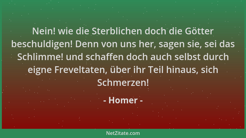 Homer - Nein! wie die Sterblichen doch die Götter beschuldigen! Denn von uns her, sagen sie, sei das Schlimme! und schaffen...