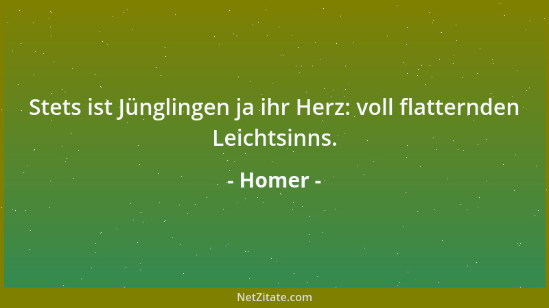 Homer - Stets ist Jünglingen ja ihr Herz: voll flatternden Leichtsinns....
