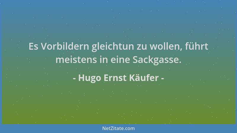 Hugo Ernst Käufer - Es Vorbildern gleichtun zu wollen, führt meistens in eine Sackgasse....