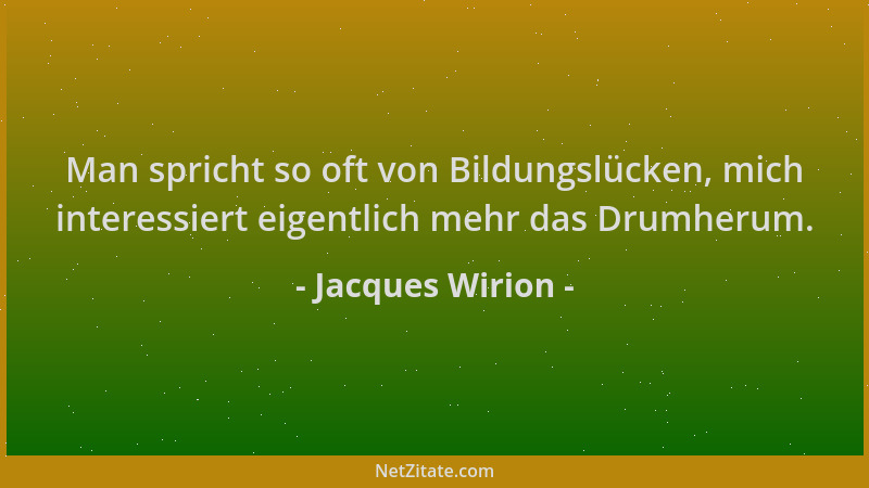 Jacques Wirion - Man spricht so oft von Bildungslücken, mich interessiert eigentlich mehr das Drumherum....