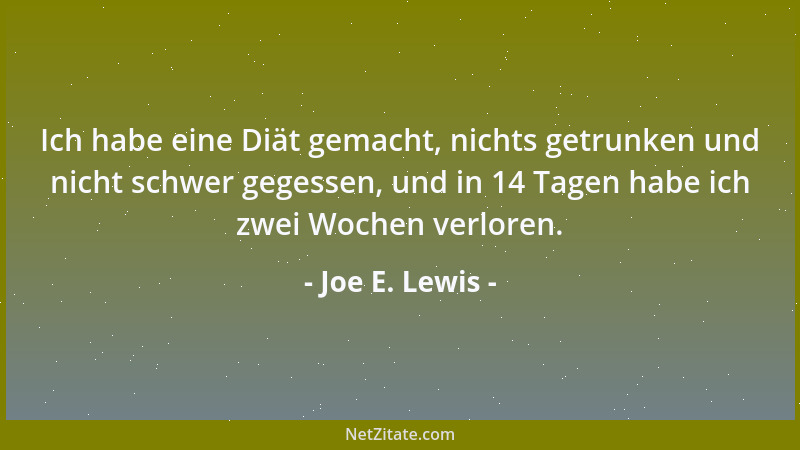 Joe E. Lewis - Ich habe eine Diät gemacht, nichts getrunken und nicht schwer gegessen, und in 14 Tagen habe ich zwei Wochen...