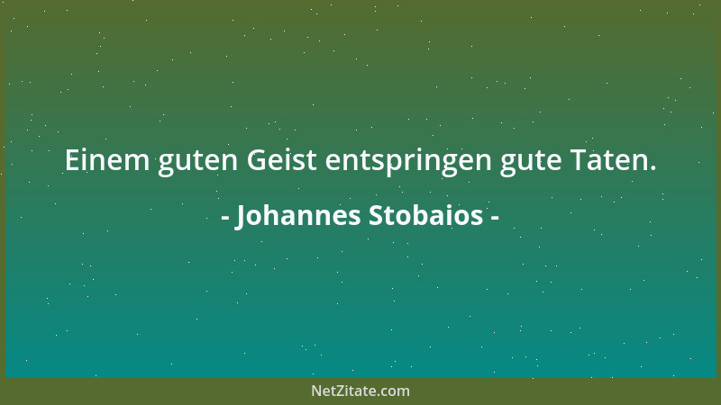 Johannes Stobaios - Einem guten Geist entspringen gute Taten....