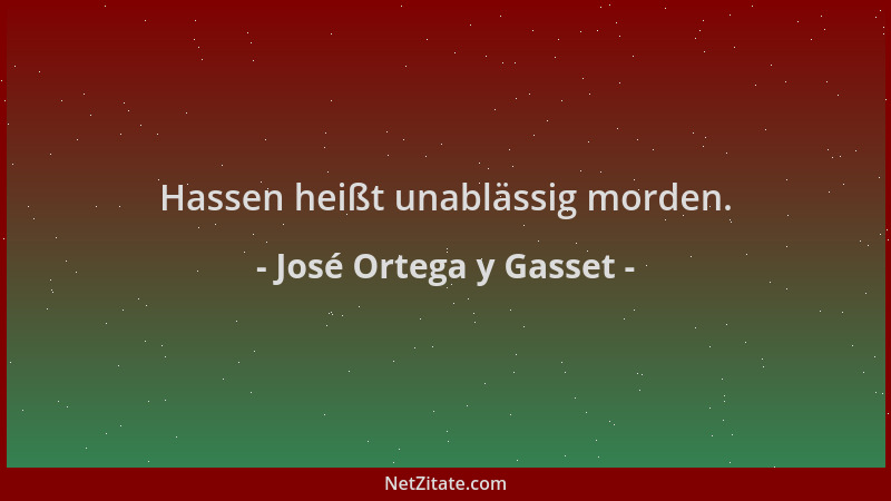 José Ortega y Gasset - Hassen heißt unablässig morden....