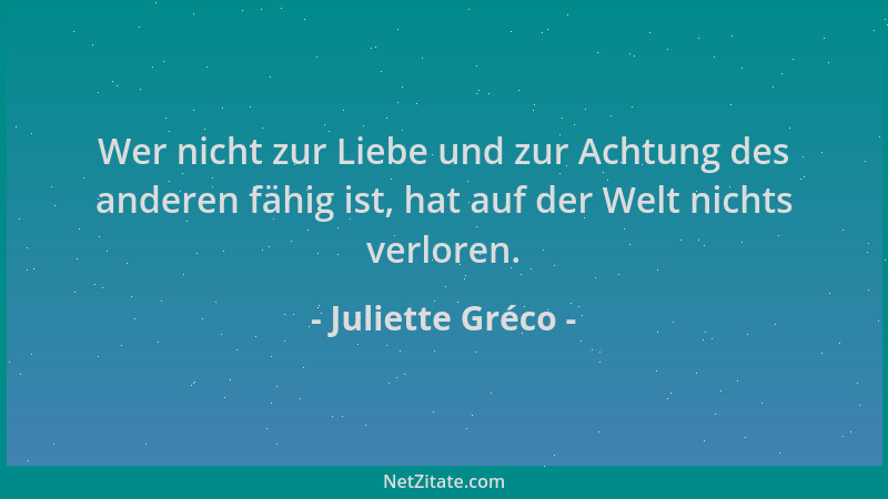 Juliette Gréco - Wer nicht zur Liebe und zur Achtung des anderen fähig ist, hat auf der Welt nichts verloren....